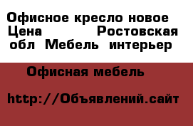Офисное кресло новое › Цена ­ 2 000 - Ростовская обл. Мебель, интерьер » Офисная мебель   